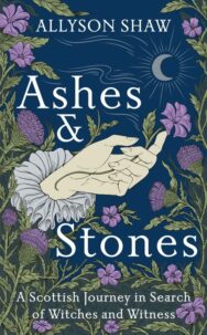 “Ashes and Stones: A Scottish Journey in Search of Witches and Witness” by Allyson Shaw